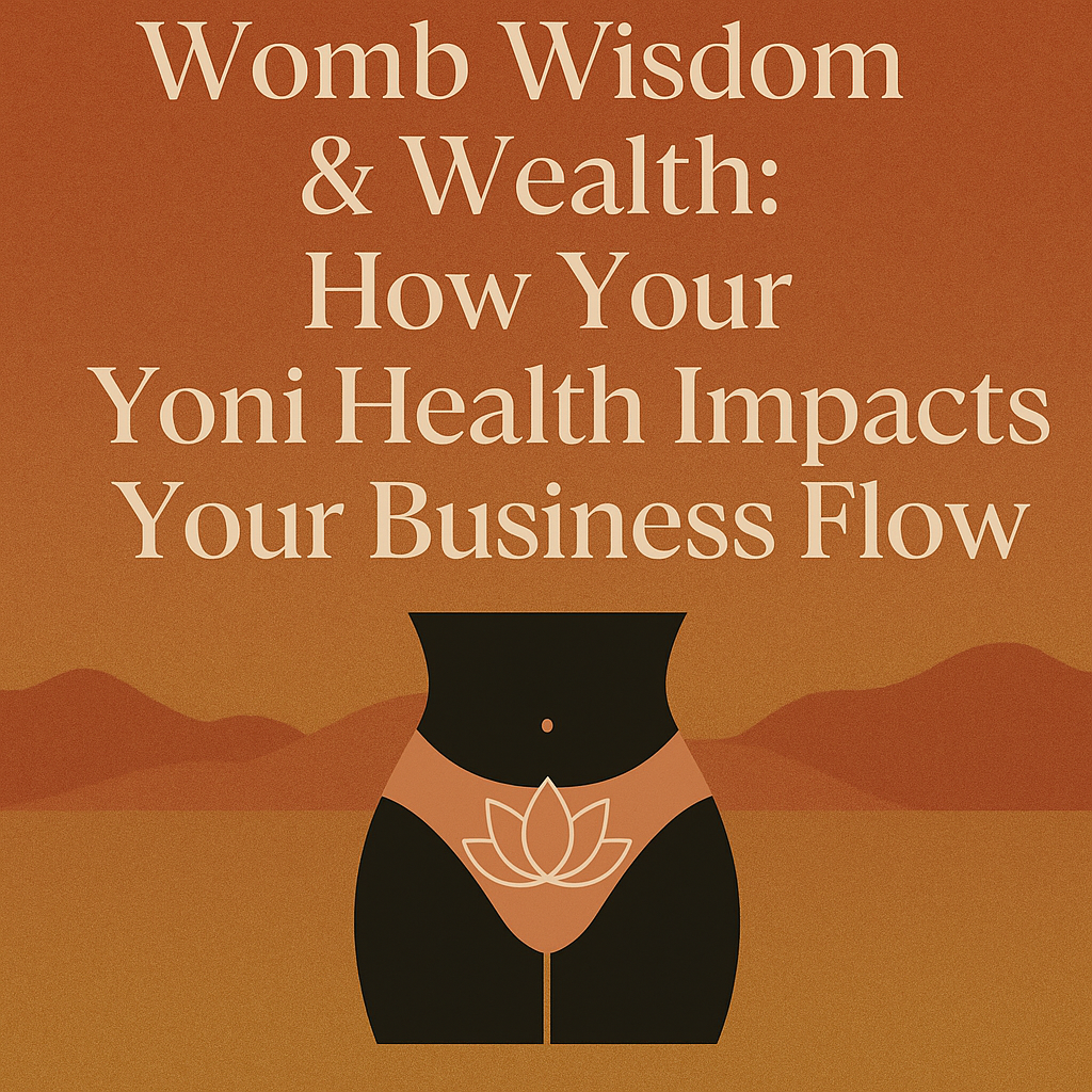 Womb Wisdom & Wealth: How Your Yoni Health Impacts Your Business Flow